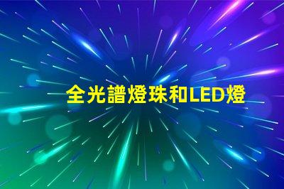 全光譜燈珠和LED燈珠哪個好 透鏡燈珠和納米燈珠區(qū)別